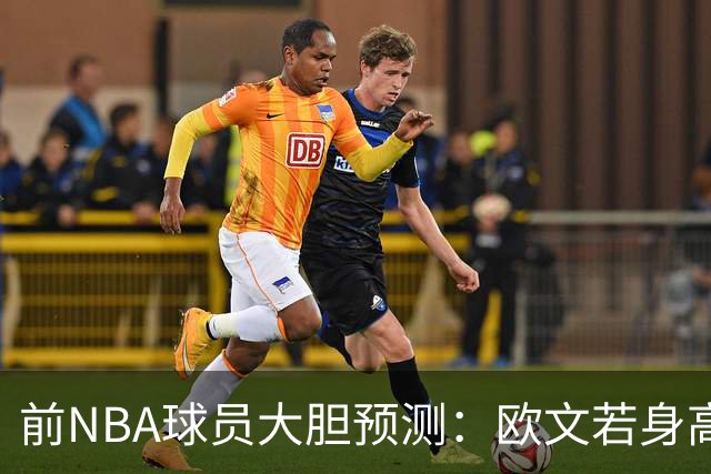 前NBA球员大胆预测：欧文若身高增加能超越乔丹