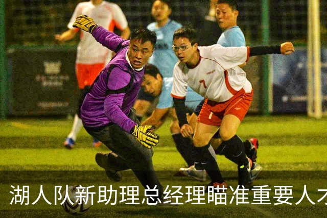 湖人队新助理总经理瞄准重要人才策略