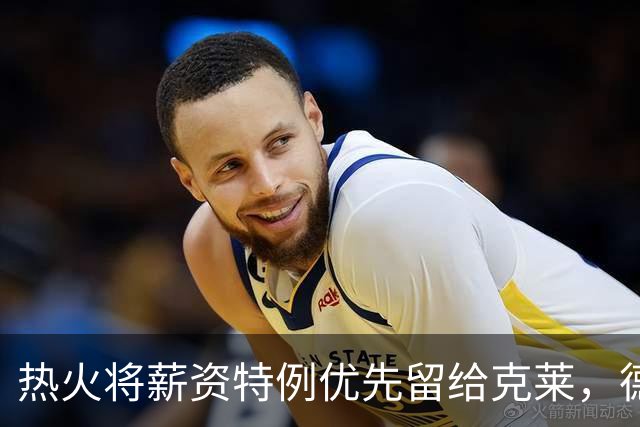 热火将薪资特例优先留给克莱，德罗赞未成首选